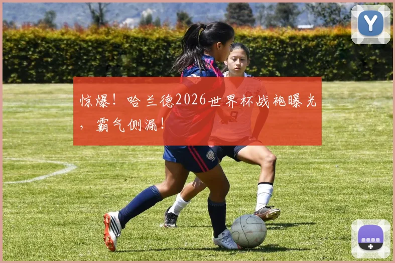 惊爆！哈兰德2026世界杯战袍曝光，霸气侧漏！