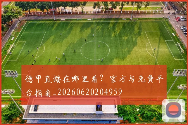 德甲直播在哪里看?官方与免费平台指南_20260620204959