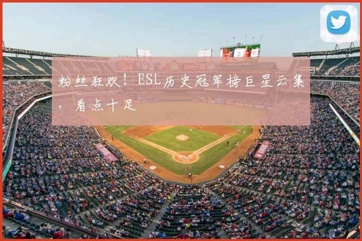 粉丝狂欢！ESL历史冠军榜巨星云集，看点十足