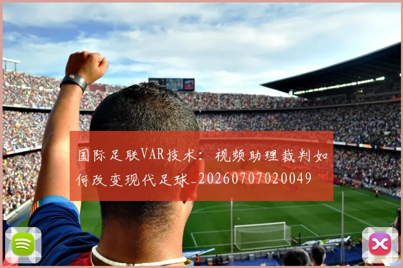 国际足联VAR技术:视频助理裁判如何改变现代足球_20260707020049