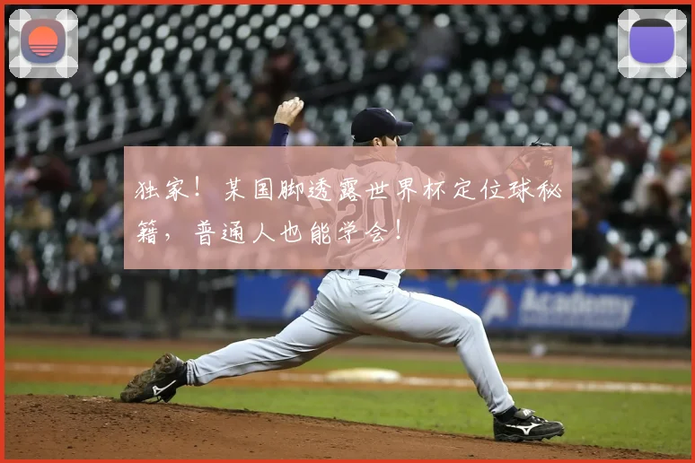 独家！某国脚透露世界杯定位球秘籍，普通人也能学会！