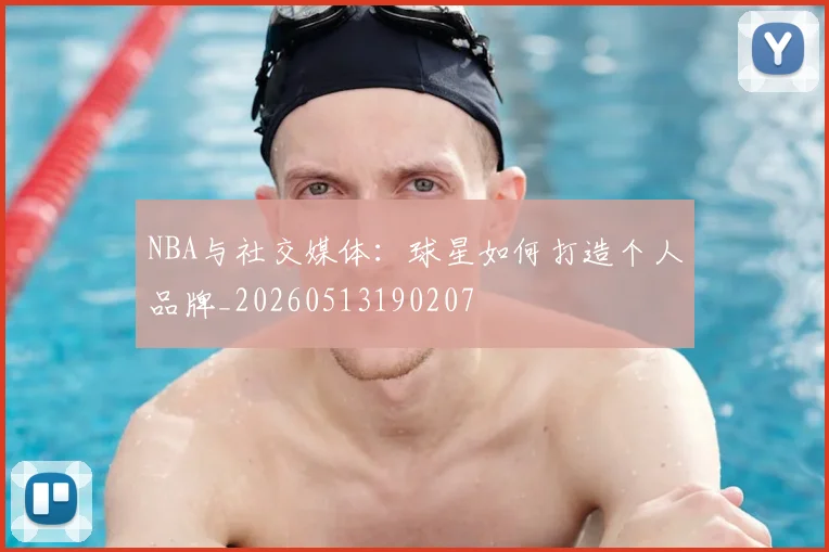 NBA与社交媒体:球星如何打造个人品牌_20260513190207