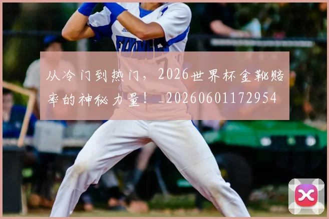 从冷门到热门，2026世界杯金靴赔率的神秘力量！_20260601172954