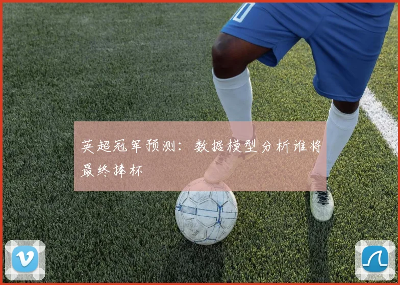 英超冠军预测：数据模型分析谁将最终捧杯