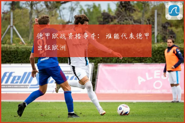 德甲欧战资格争夺:谁能代表德甲出征欧洲