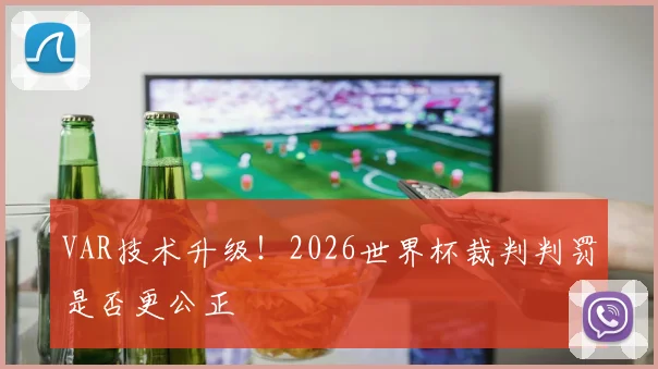 VAR技术升级!2026世界杯裁判判罚是否更公正