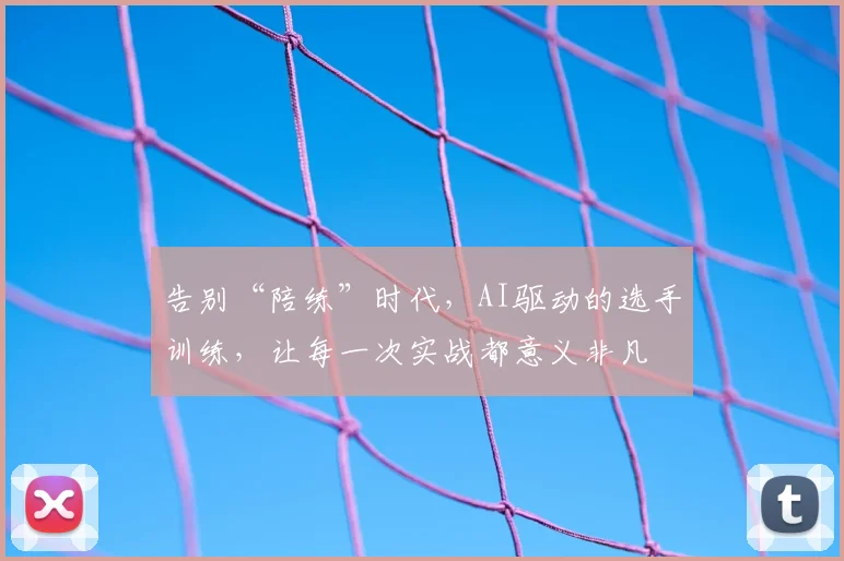告别“陪练”时代,AI驱动的选手训练,让每一次实战都意义非凡