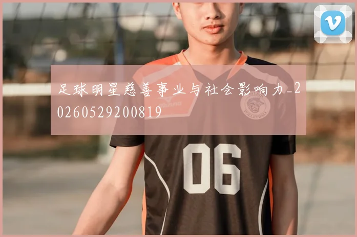 足球明星慈善事业与社会影响力_20260529200819
