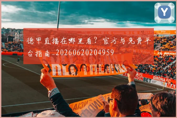 德甲直播在哪里看？官方与免费平台指南_20260620204959