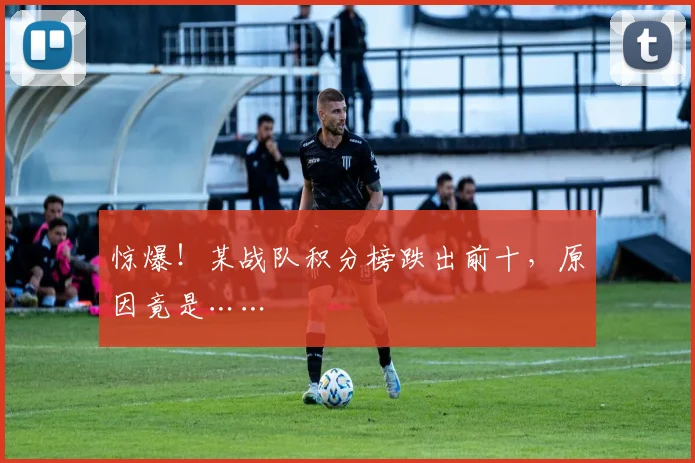 惊爆！某战队积分榜跌出前十，原因竟是……