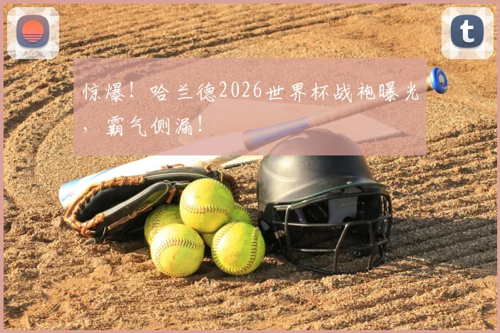 惊爆！哈兰德2026世界杯战袍曝光，霸气侧漏！