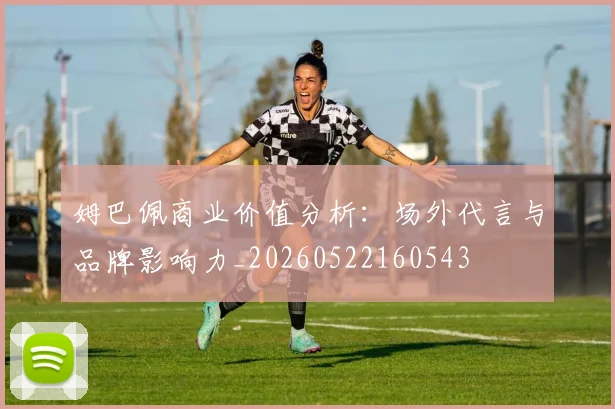 姆巴佩商业价值分析:场外代言与品牌影响力_20260522160543