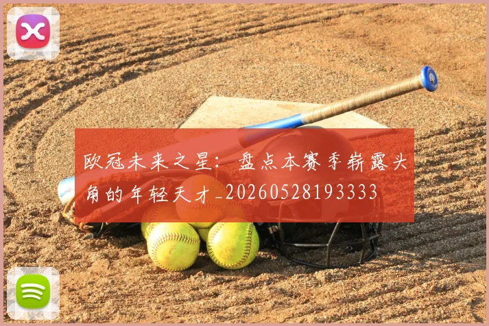 欧冠未来之星:盘点本赛季崭露头角的年轻天才_20260528193333