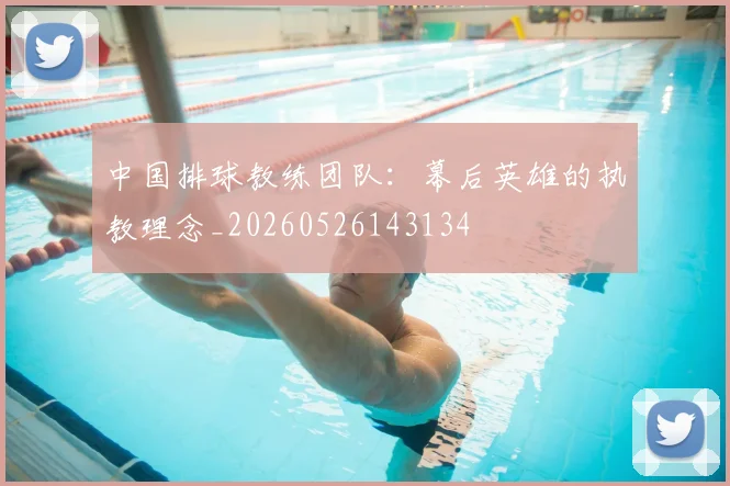 中国排球教练团队:幕后英雄的执教理念_20260526143134