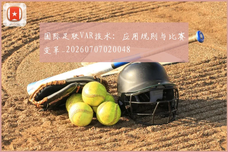 国际足联VAR技术:应用规则与比赛变革_20260707020048