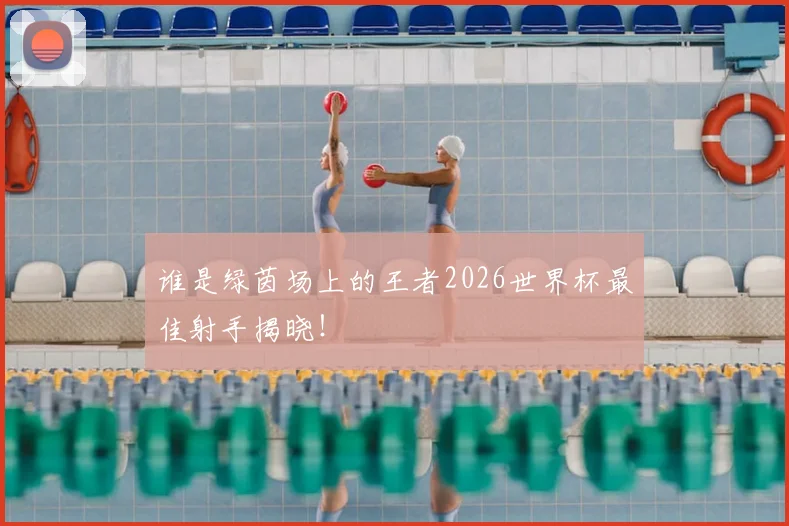 谁是绿茵场上的王者2026世界杯最佳射手揭晓!