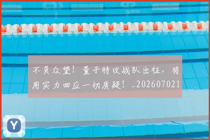 不负众望!量子特攻战队出征,将用实力回应一切质疑!_20260702175415