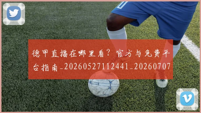 德甲直播在哪里看?官方与免费平台指南_20260527112441_20260707154113