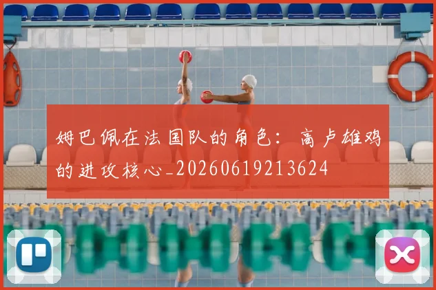 姆巴佩在法国队的角色:高卢雄鸡的进攻核心_20260619213624