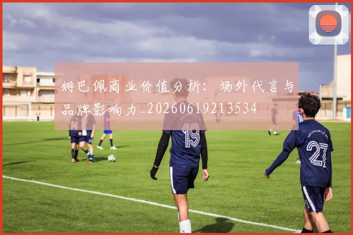姆巴佩商业价值分析：场外代言与品牌影响力_20260619213534